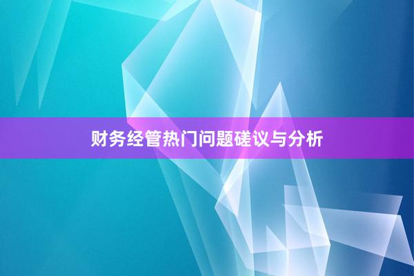 财务经管热门问题磋议与分析