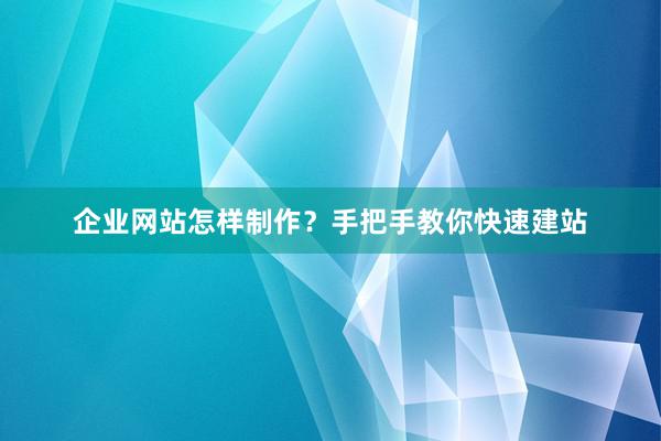 企业网站怎样制作？手把手教你快速建站
