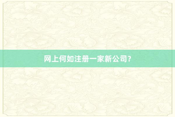 网上何如注册一家新公司？