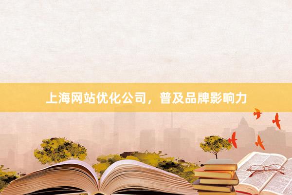 上海网站优化公司，普及品牌影响力