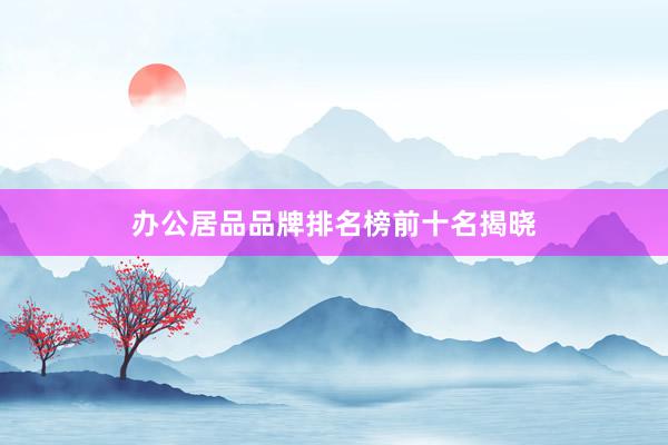 办公居品品牌排名榜前十名揭晓