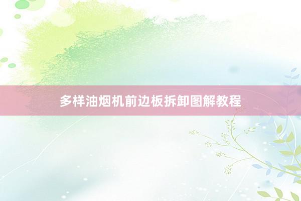 多样油烟机前边板拆卸图解教程
