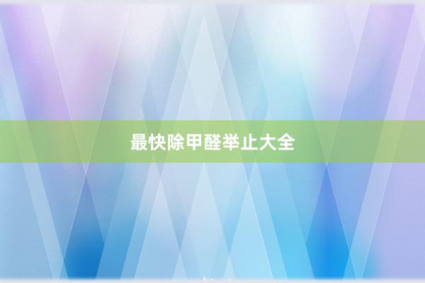 最快除甲醛举止大全