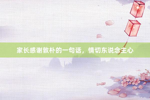 家长感谢敦朴的一句话，情切东说念主心