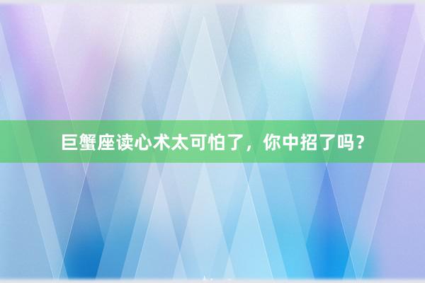 巨蟹座读心术太可怕了，你中招了吗？