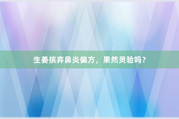 生姜摈弃鼻炎偏方，果然灵验吗？