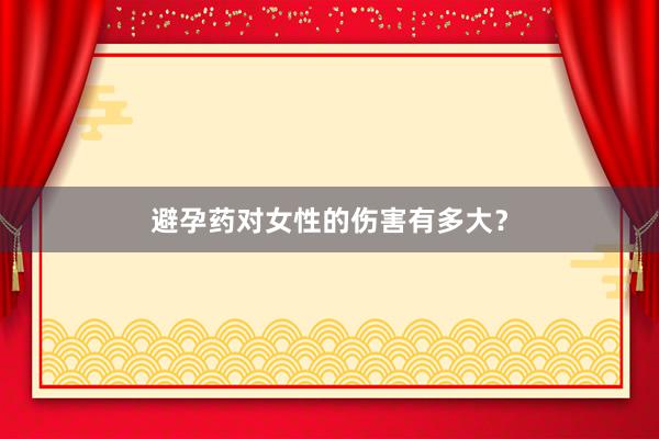 避孕药对女性的伤害有多大？