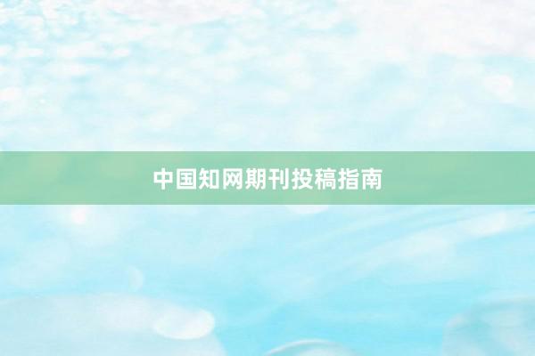 中国知网期刊投稿指南